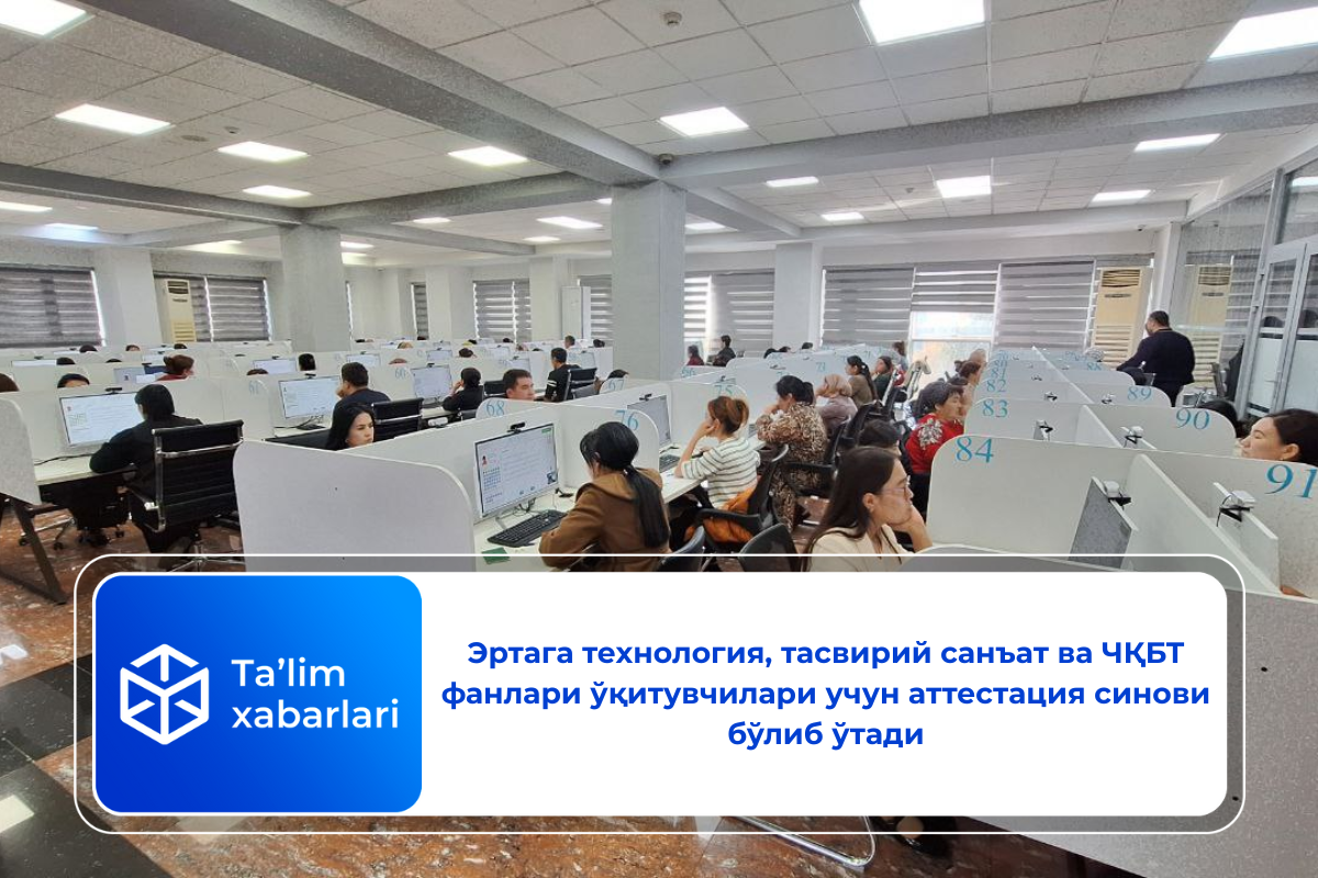 Эртага технология, тасвирий санъат ва ЧҚБТ фанлари ўқитувчилари учун аттестация синови бўлиб ўтади