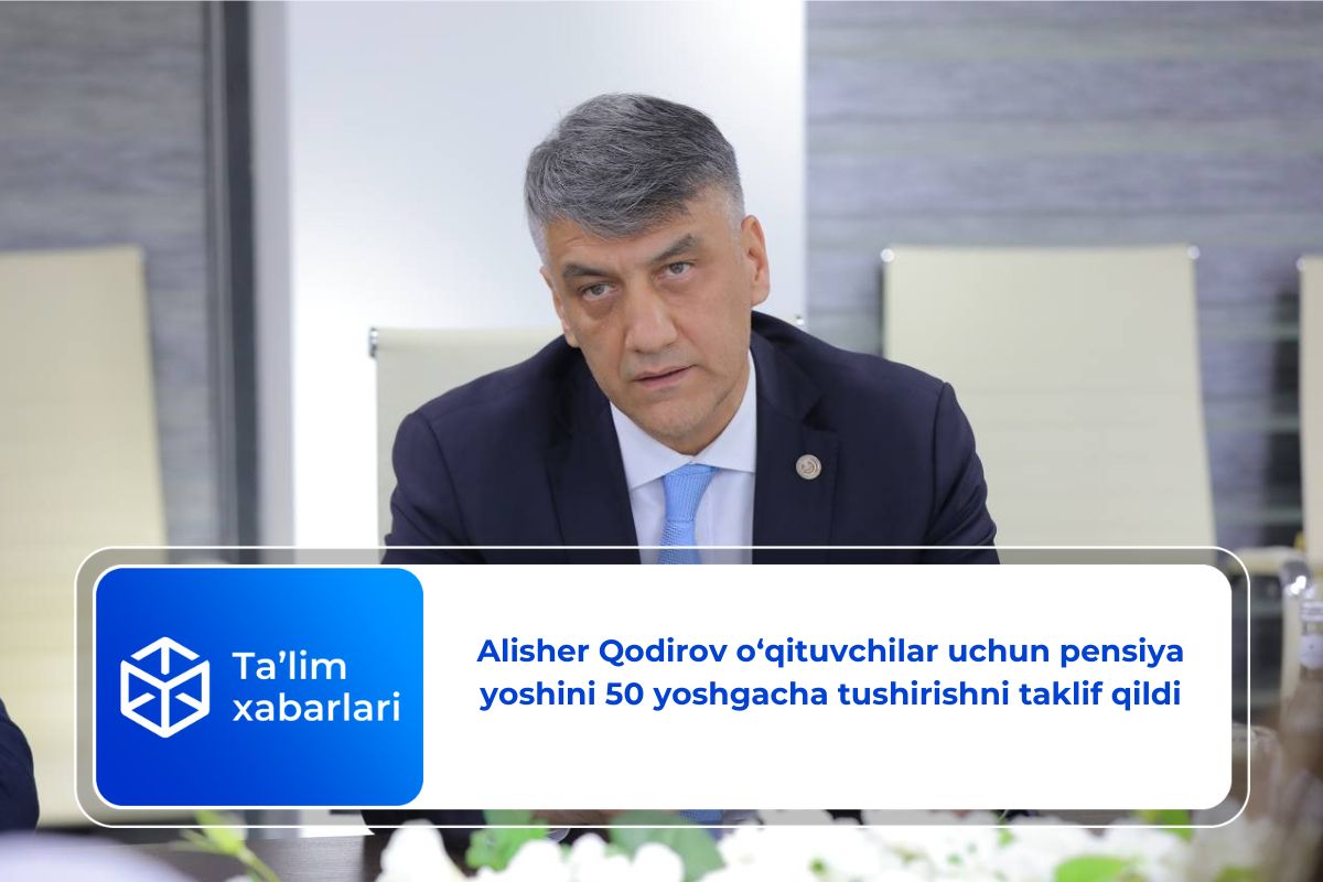 Alisher Qodirov o‘qituvchilar uchun pensiya yoshini 50 yoshgacha tushirishni taklif qildi