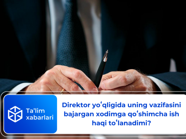 Direktor yoʻqligida uning vazifasini bajargan xodimga qoʻshimcha ish haqi toʻlanadimi?