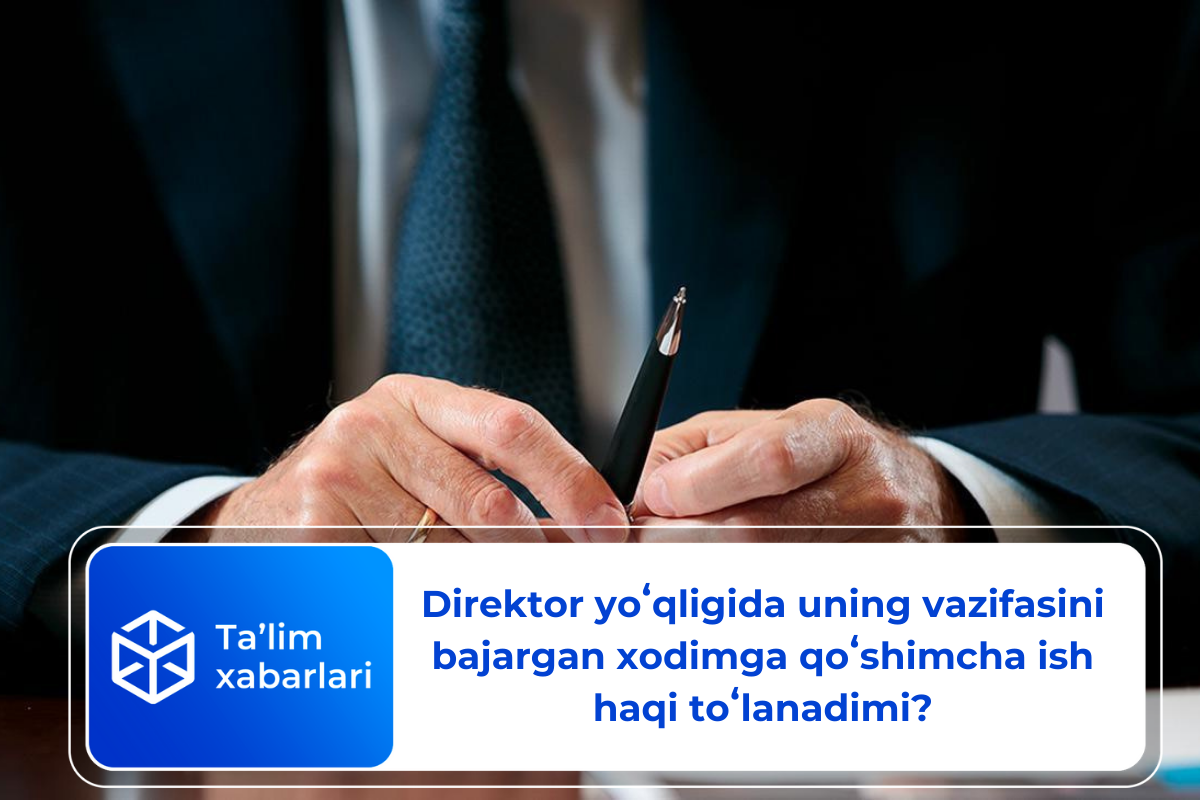 Direktor yoʻqligida uning vazifasini bajargan xodimga qoʻshimcha ish haqi toʻlanadimi?