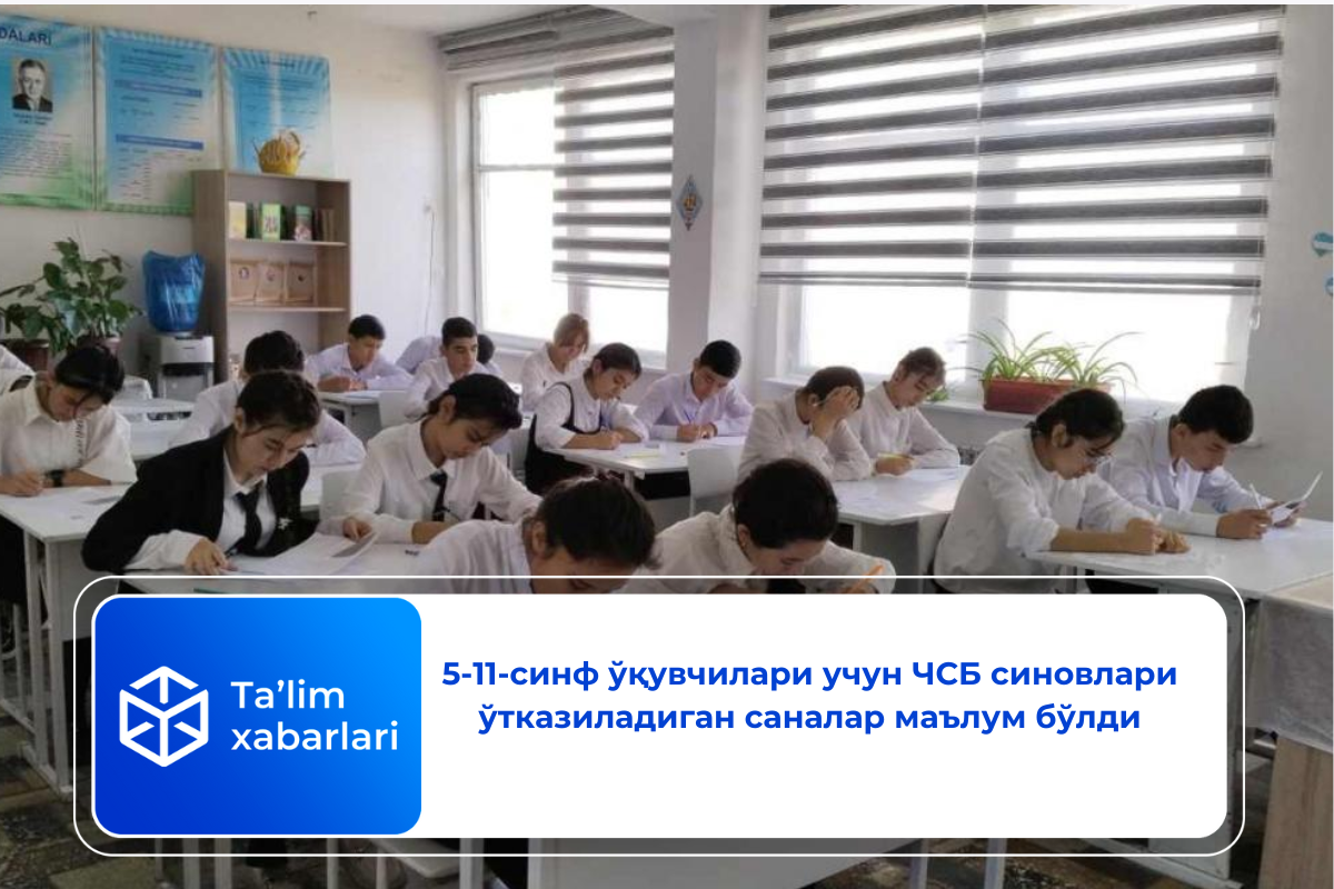 5-11-синф ўқувчилари учун ЧСБ синовлари ўтказиладиган саналар маълум бўлди