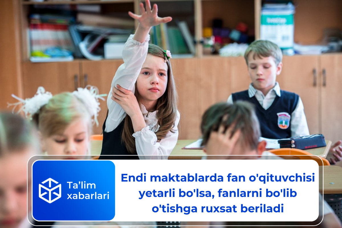 Endi maktablarda fan o’qituvchisi yetarli bo’lsa fanlarni bo’lib o’tishga ruxsat beriladi