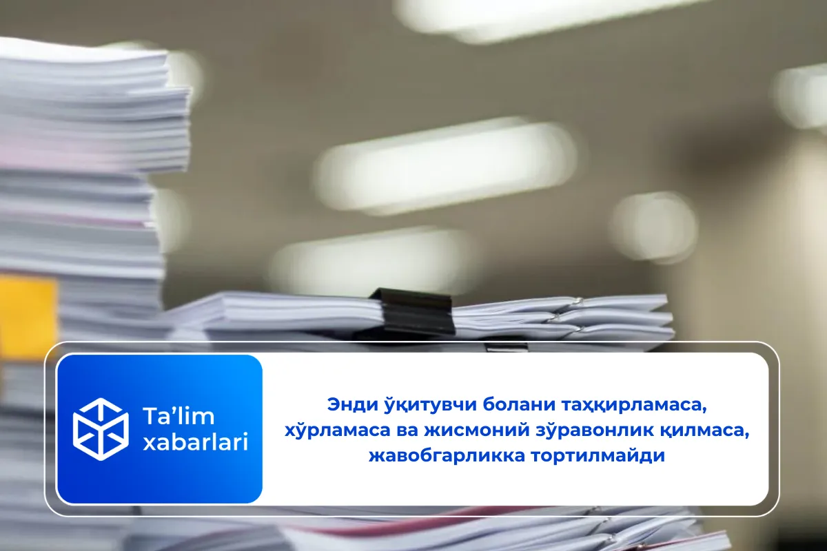 Энди ўқитувчи болани таҳқирламаса, хўрламаса ва жисмоний зўравонлик қилмаса, жавобгарликка тортилмайди