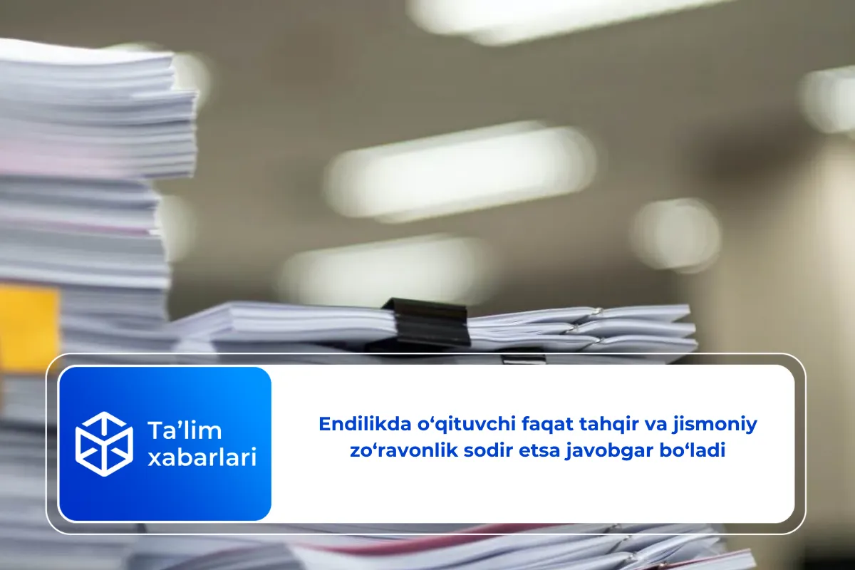 Endilikda o‘qituvchi faqat tahqir va jismoniy zo‘ravonlik sodir etsa javobgar bo‘ladi
