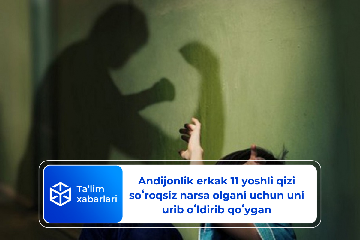 Andijonlik erkak 11 yoshli qizi soʻroqsiz narsa olgani uchun uni urib oʻldirib qoʻygan