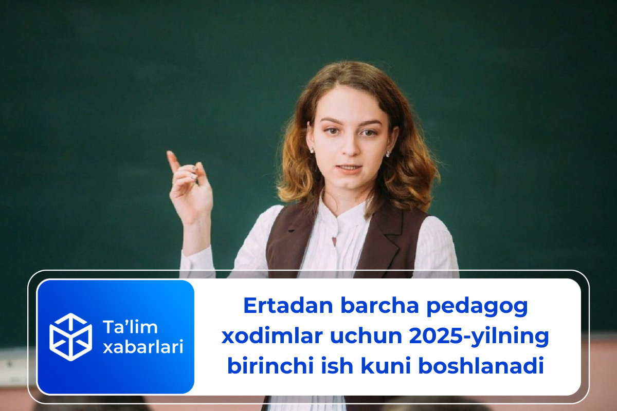 Ertadan barcha pedagog xodimlar uchun 2025-yilning birinchi ish kuni boshlanadi