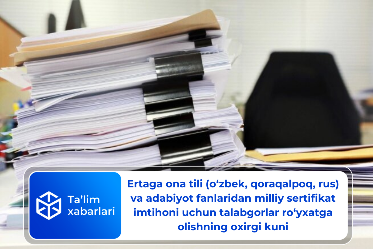 Ertaga ona tili (oʻzbek, qoraqalpoq, rus) va adabiyot fanlaridan milliy sertifikat imtihoni uchun talabgorlar roʻyxatga olishning oxirgi kuni