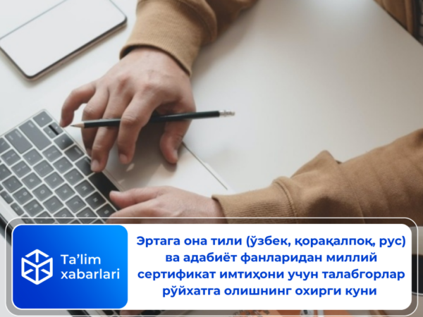 Эртага она тили (ўзбек, қорақалпоқ, рус) ва адабиёт фанларидан миллий сертификат имтиҳони учун талабгорлар рўйхатга олишнинг охирги куни