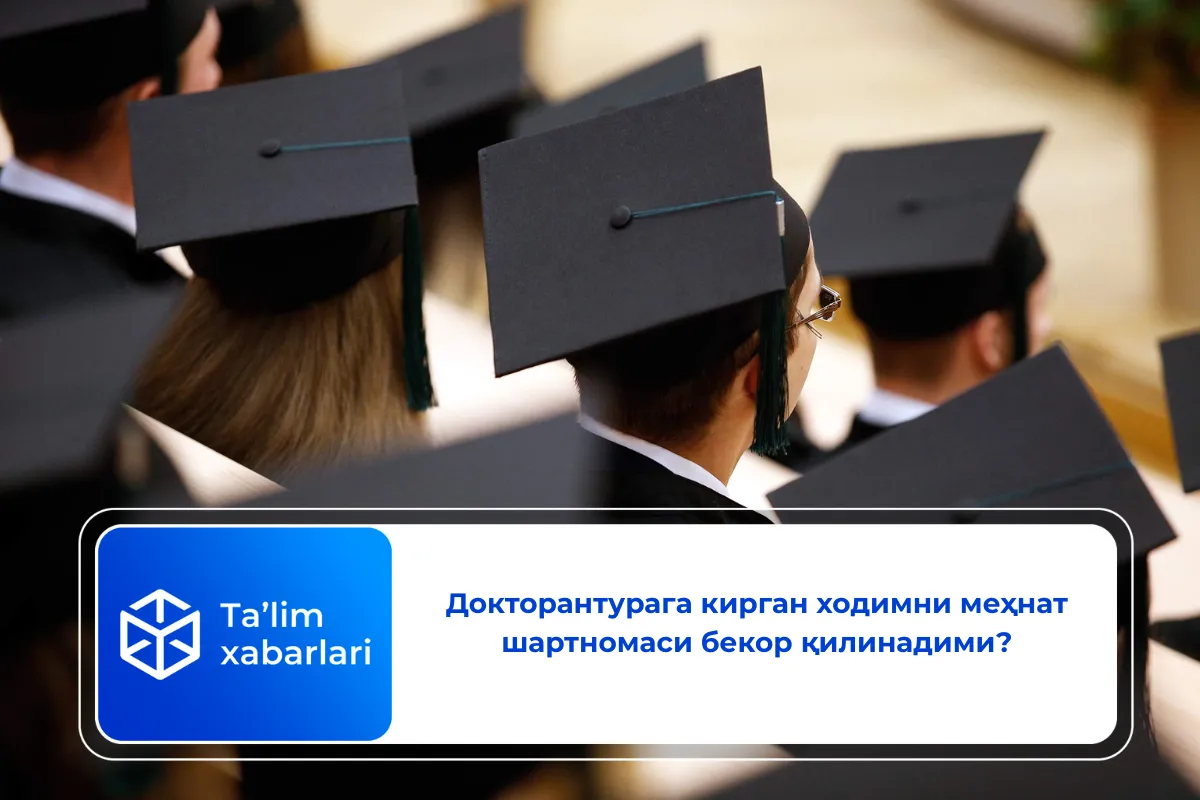 Докторантурага кирган ходимни меҳнат шартномаси бекор қилинадими?
