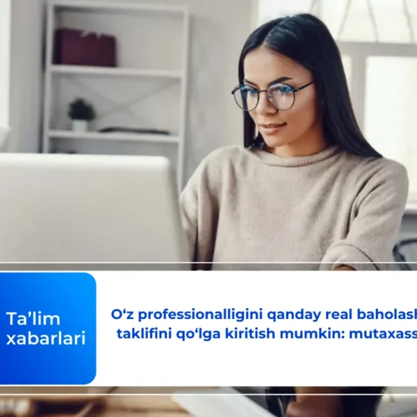 O‘z professionalligini qanday real baholash va ish taklifini qo‘lga kiritish mumkin: mutaxassis fikri