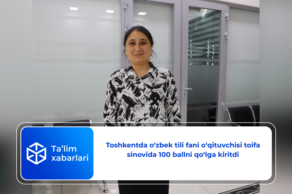 Toshkentda o‘zbek tili fani o‘qituvchisi toifa sinovida 100 ballni qo‘lga kiritdi
