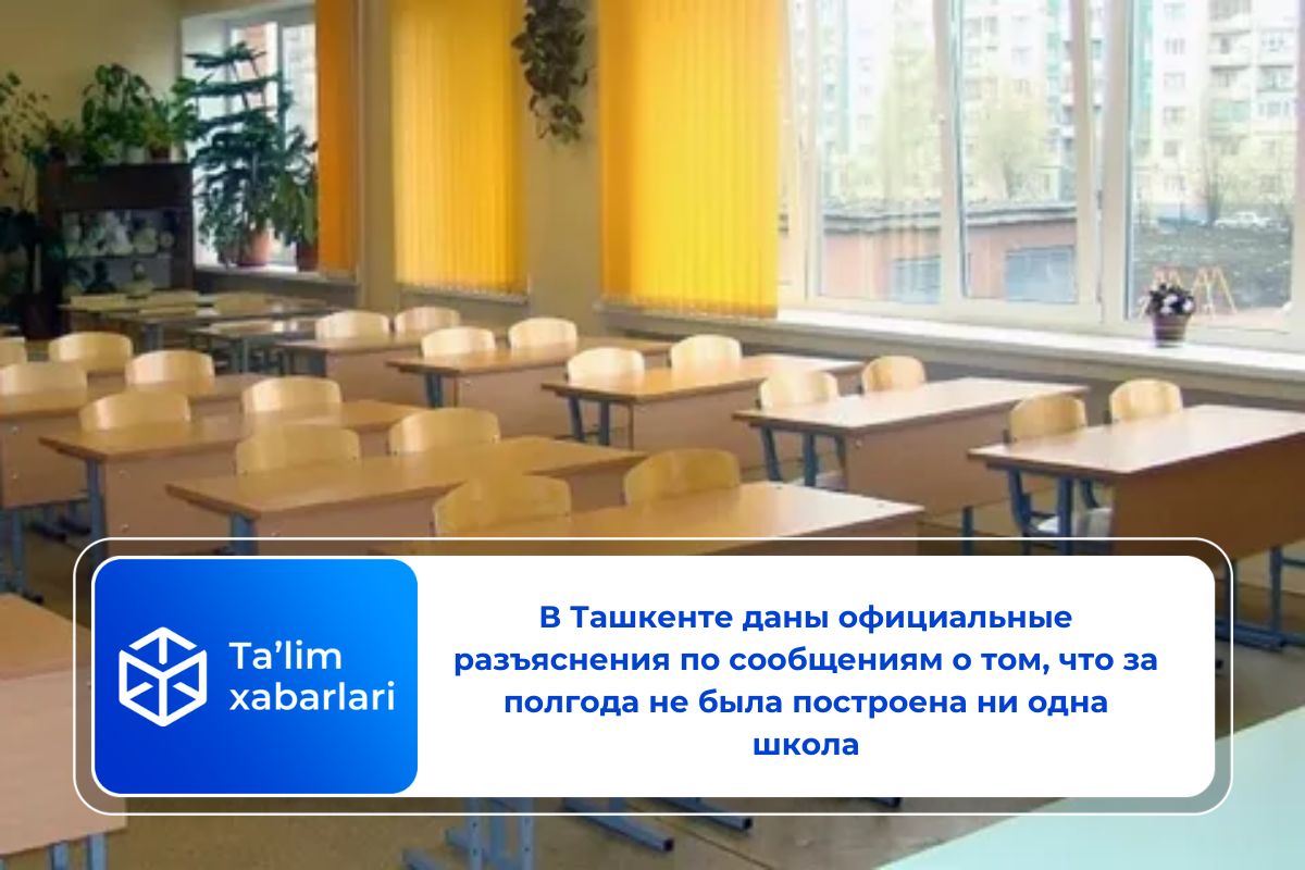 В Ташкенте даны официальные разъяснения по сообщениям о том, что за полгода не была построена ни одна школа