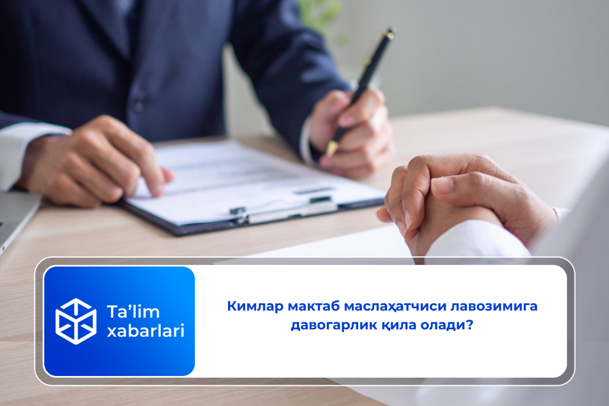 Кимлар мактаб маслаҳатчиси лавозимига давогарлик қила олади?