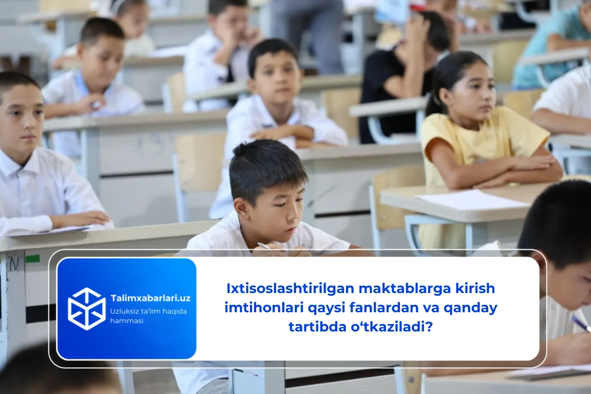 Ixtisoslashtirilgan maktablarga kirish imtihonlari qaysi fanlardan va qanday tartibda o‘tkaziladi?