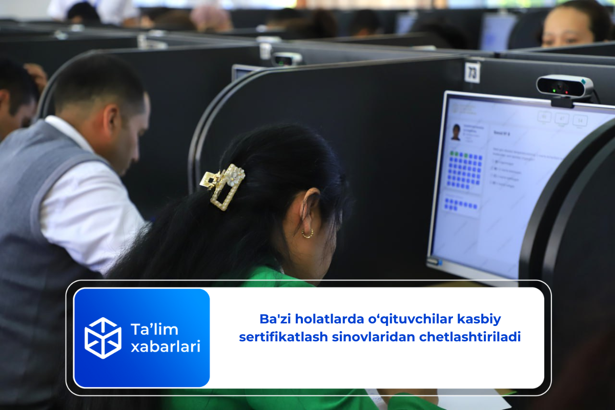 Ba’zi holatlarda o‘qituvchilar kasbiy sertifikatlash sinovlaridan chetlashtiriladi
