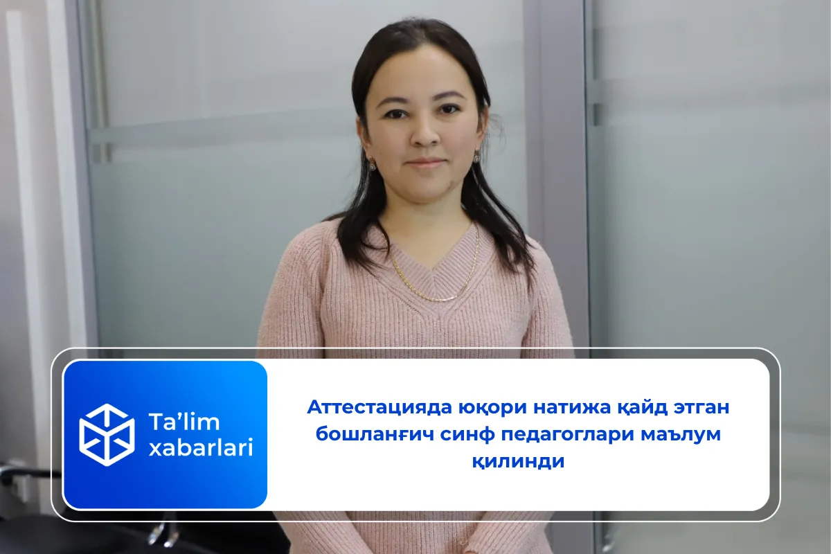 Аттестацияда юқори натижа қайд этган бошланғич синф педагоглари маълум қилинди