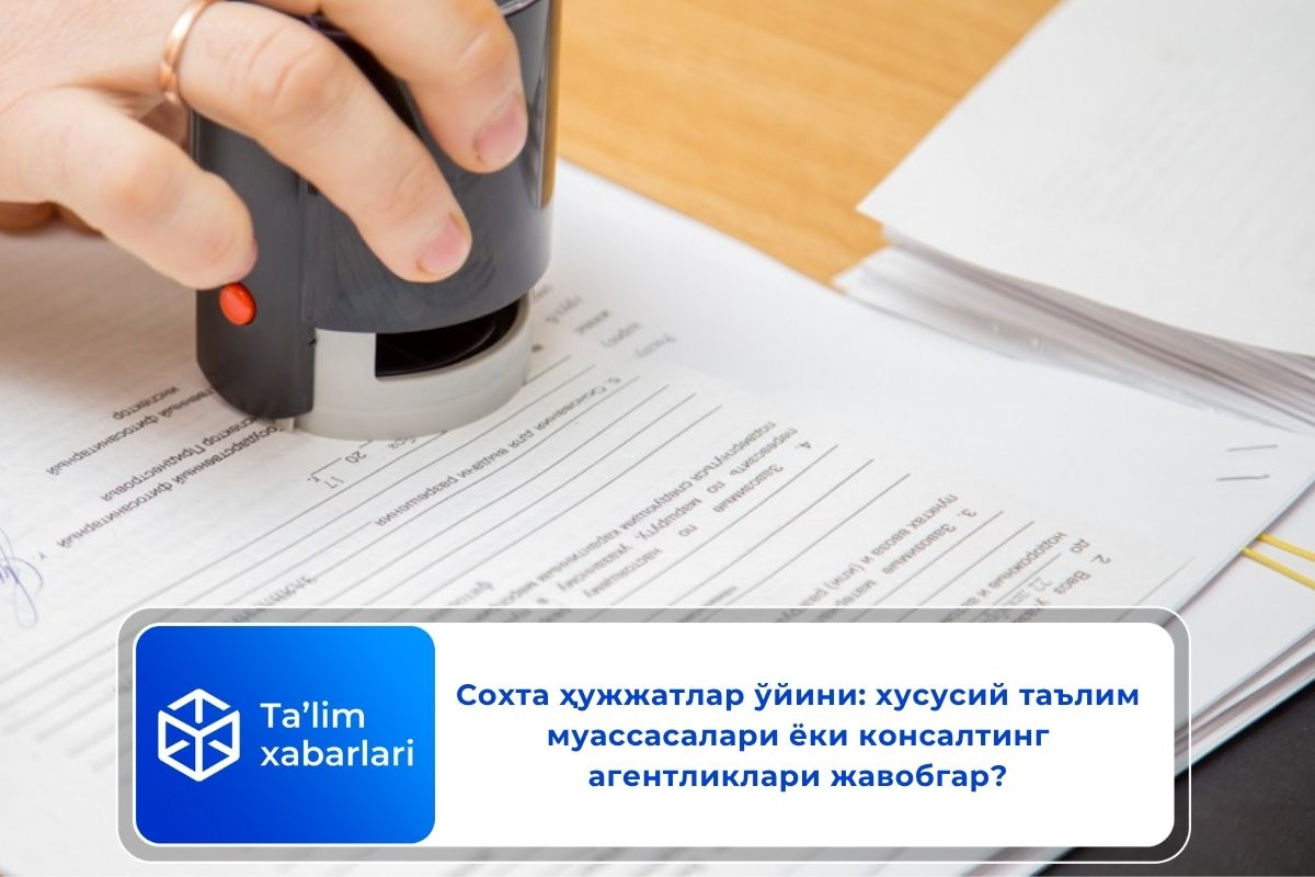 Сохта ҳужжатлар ўйини: хусусий таълим муассасалари ёки консалтинг агентликлари жавобгар?