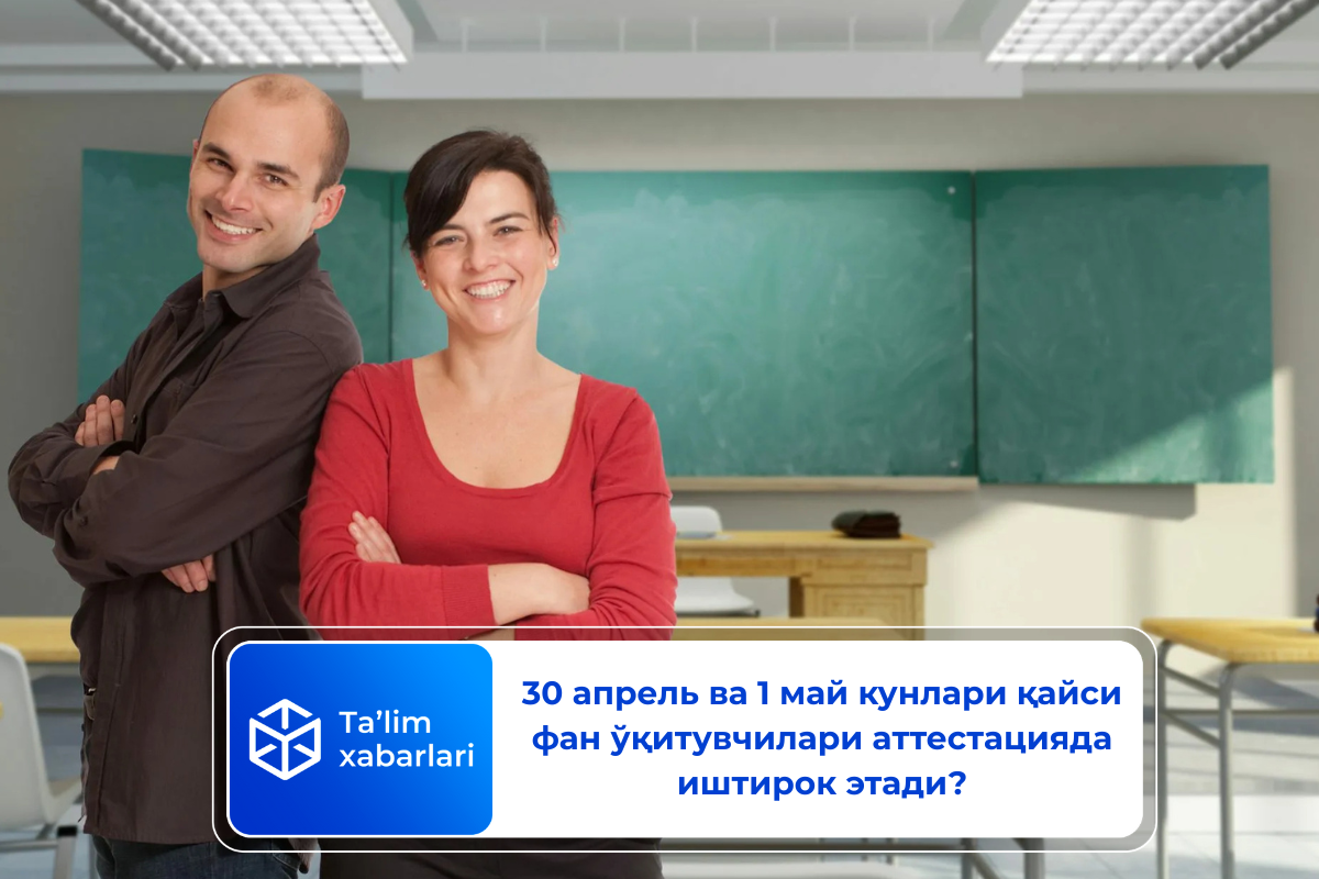 30 апрель ва 1 май кунлари қайси фан ўқитувчилари аттестацияда иштирок этади?