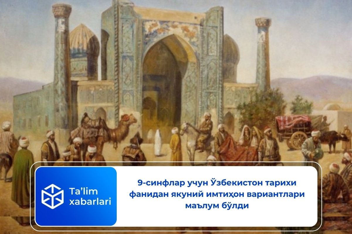 9-синфлар учун Ўзбекистон тарихи фанидан якуний имтиҳон вариантлари маълум бўлди