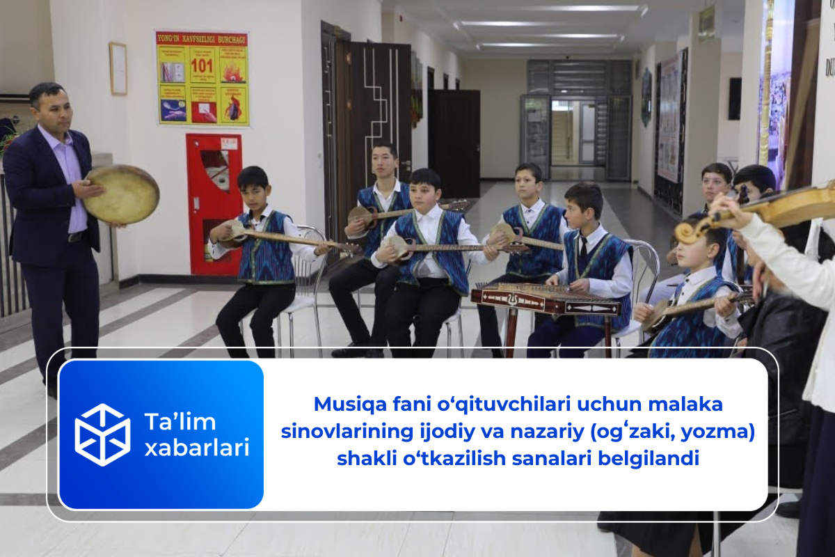 Musiqa fani o‘qituvchilari uchun malaka sinovlarining ijodiy va nazariy (ogʻzaki, yozma) shakli o‘tkazilish sanalari belgilandi