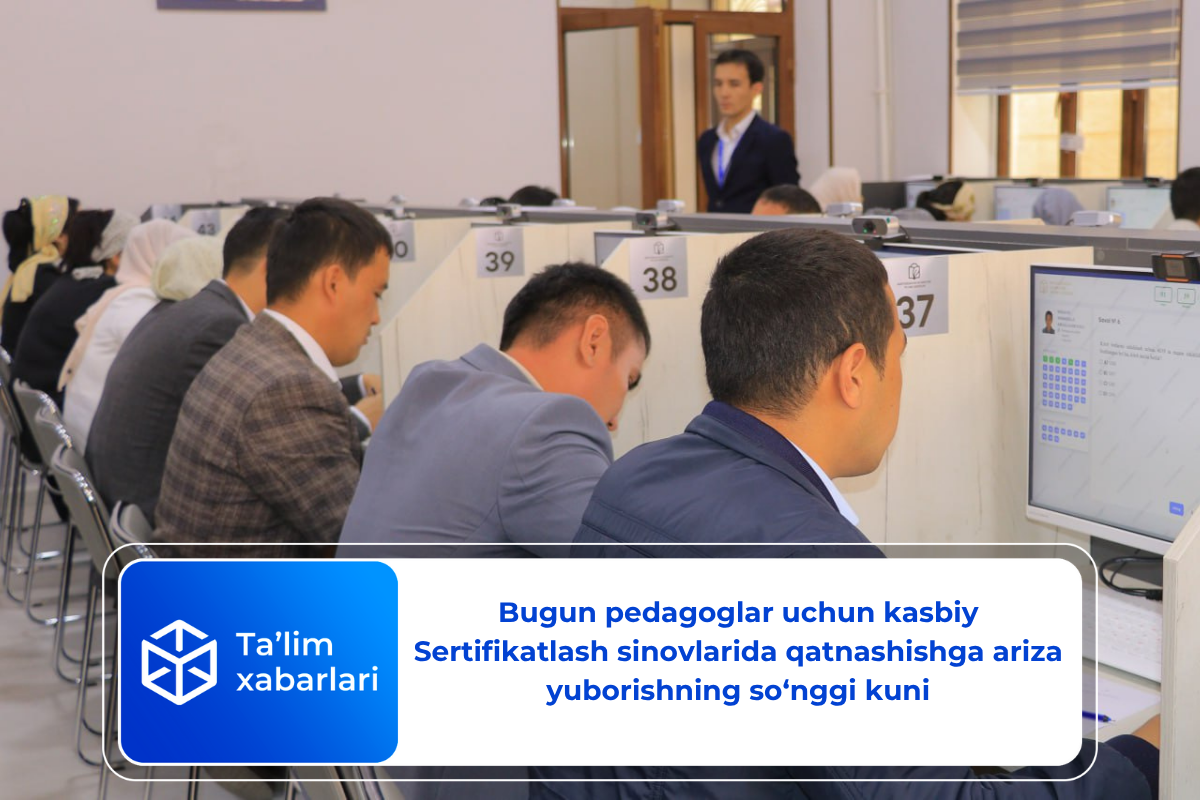 Bugun pedagoglar uchun kasbiy Sertifikatlash sinovlarida qatnashishga ariza yuborishning so‘nggi kuni