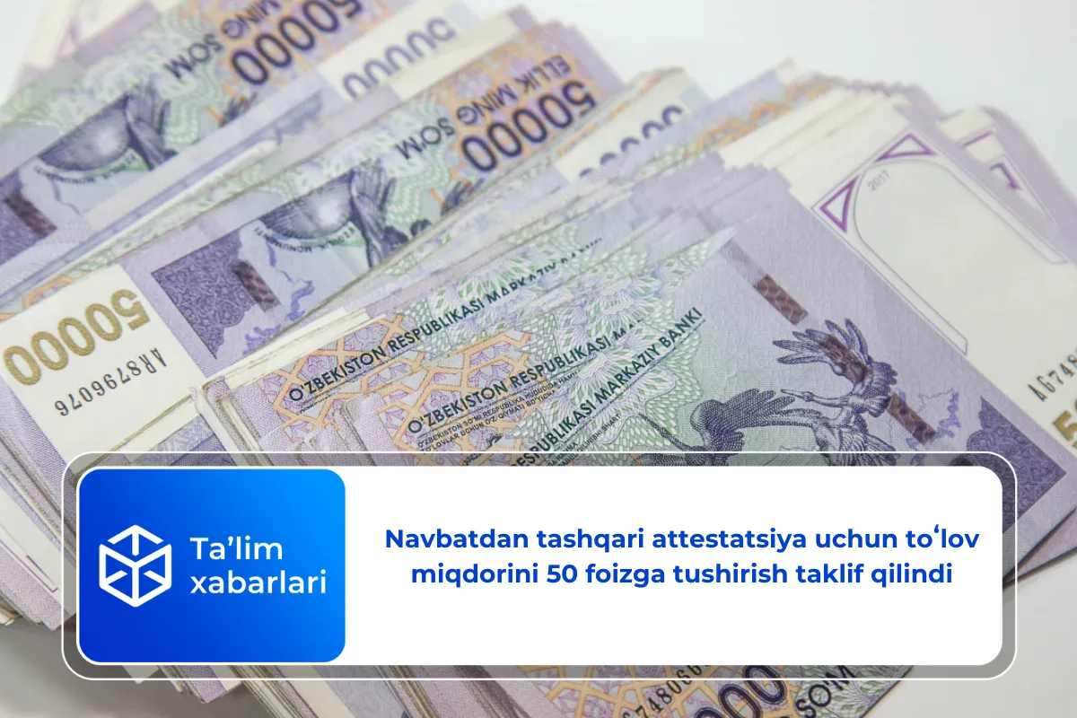 Navbatdan tashqari attestatsiya uchun toʻlov miqdorini 50 foizga tushirish taklif qilindi