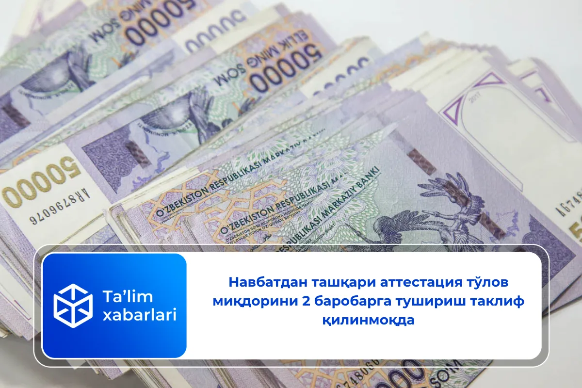 Навбатдан ташқари аттестация тўлов миқдорини 2 баробарга тушириш таклиф қилинмоқда