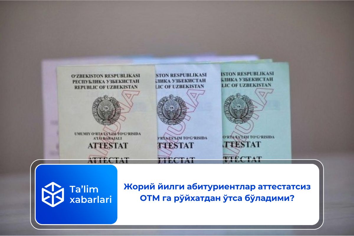 Жорий йилги абитуриентлар аттестатсиз ОТМ га рўйхатдан ўтса бўладими?