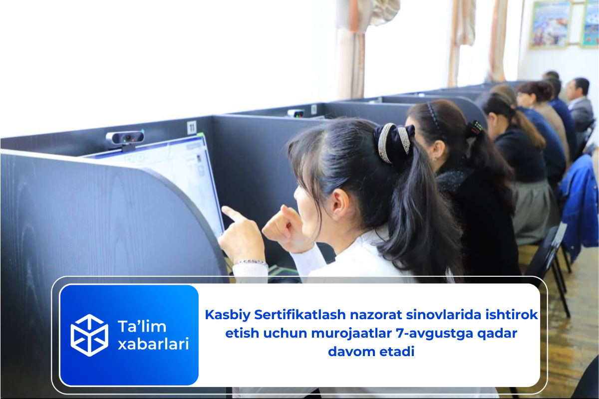 Kasbiy Sertifikatlash nazorat sinovlarida ishtirok etish uchun murojaatlar 7-avgustga qadar davom etadi