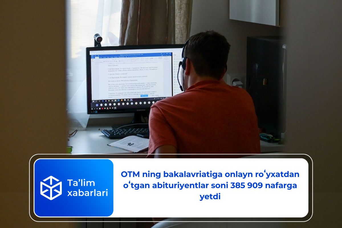 OTM ning bakalavriatiga onlayn roʻyxatdan oʻtgan abituriyentlar soni 385 909 nafarga yetdi