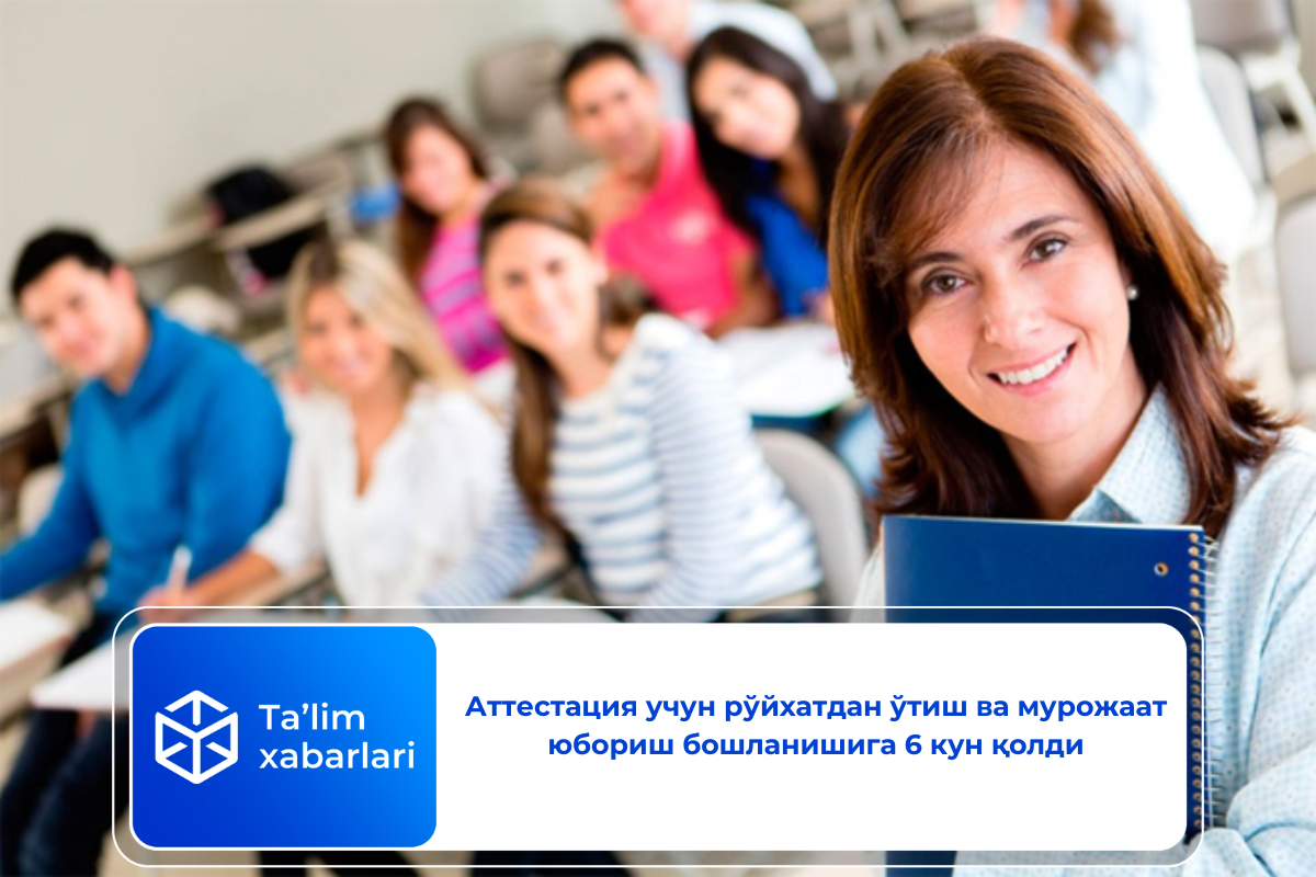 Аттестация учун рўйхатдан ўтиш ва мурожаат юбориш бошланишига 6 кун қолди