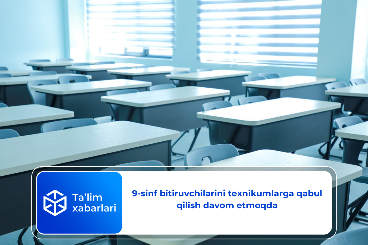 9-sinf bitiruvchilarini texnikumlarga qabul qilish davom etmoqda