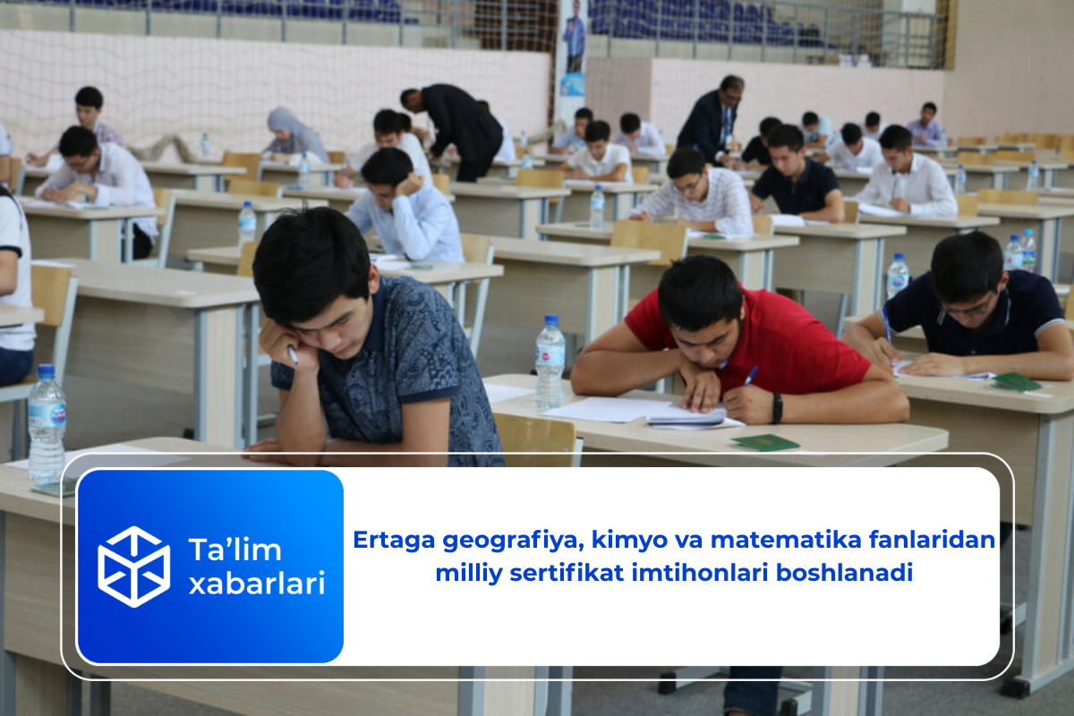 Ertaga geografiya, kimyo va matematika fanlaridan milliy sertifikat imtihonlari boshlanadi