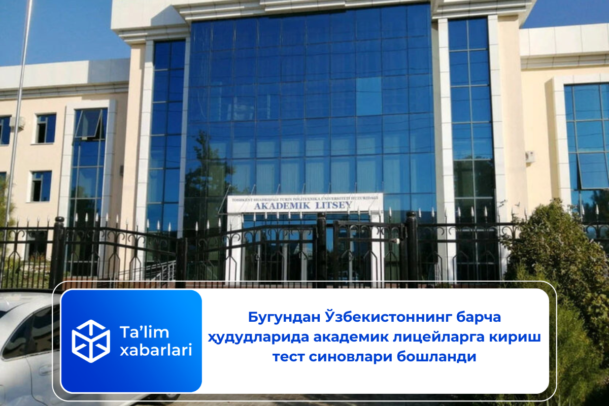 Бугундан Ўзбекистоннинг барча ҳудудларида академик лицейларга кириш тест синовлари бошланди