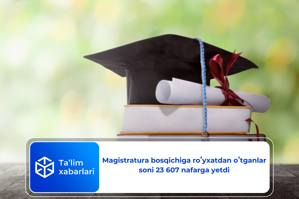 Magistratura bosqichiga roʻyxatdan oʻtganlar soni 23 607 nafarga yetdi