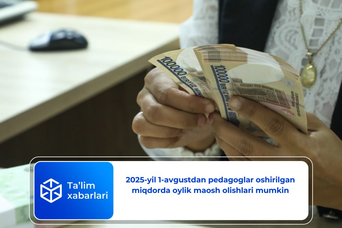 2025-yil 1-avgustdan pedagoglar oshirilgan miqdorda oylik maosh olishlari mumkin
