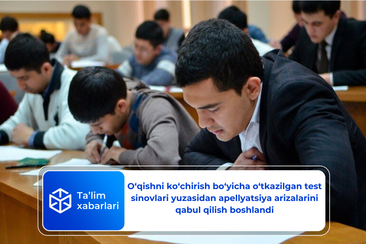O‘qishni ko‘chirish bo‘yicha o‘tkazilgan test sinovlari yuzasidan apellyatsiya arizalarini qabul qilish boshlandi