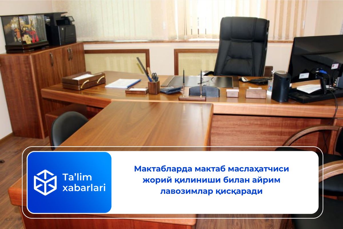 Мактабларда мактаб маслаҳатчиси жорий қилиниши билан айрим лавозимлар қисқаради