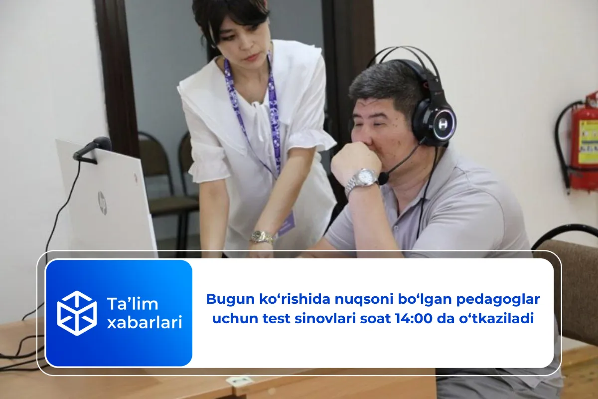Bugun ko‘rishida nuqsoni bo‘lgan pedagoglar uchun test sinovlari soat 14:00 da o‘tkaziladi