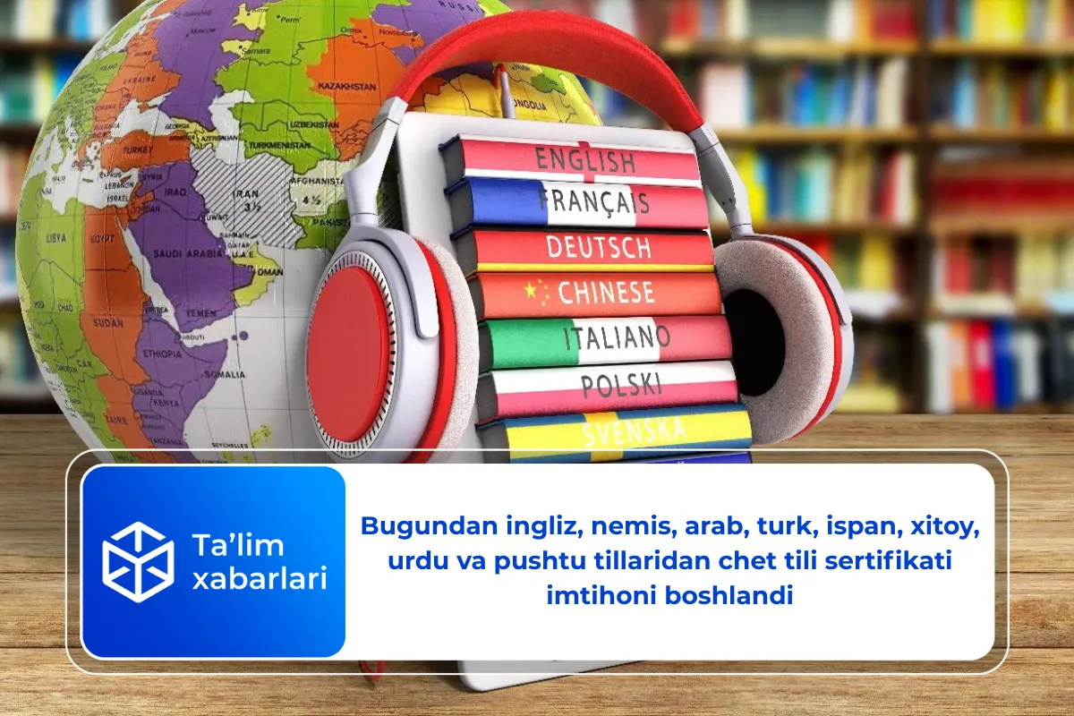 Bugundan ingliz, nemis, arab, turk, ispan, xitoy, urdu va pushtu tillaridan chet tili sertifikati imtihoni boshlandi