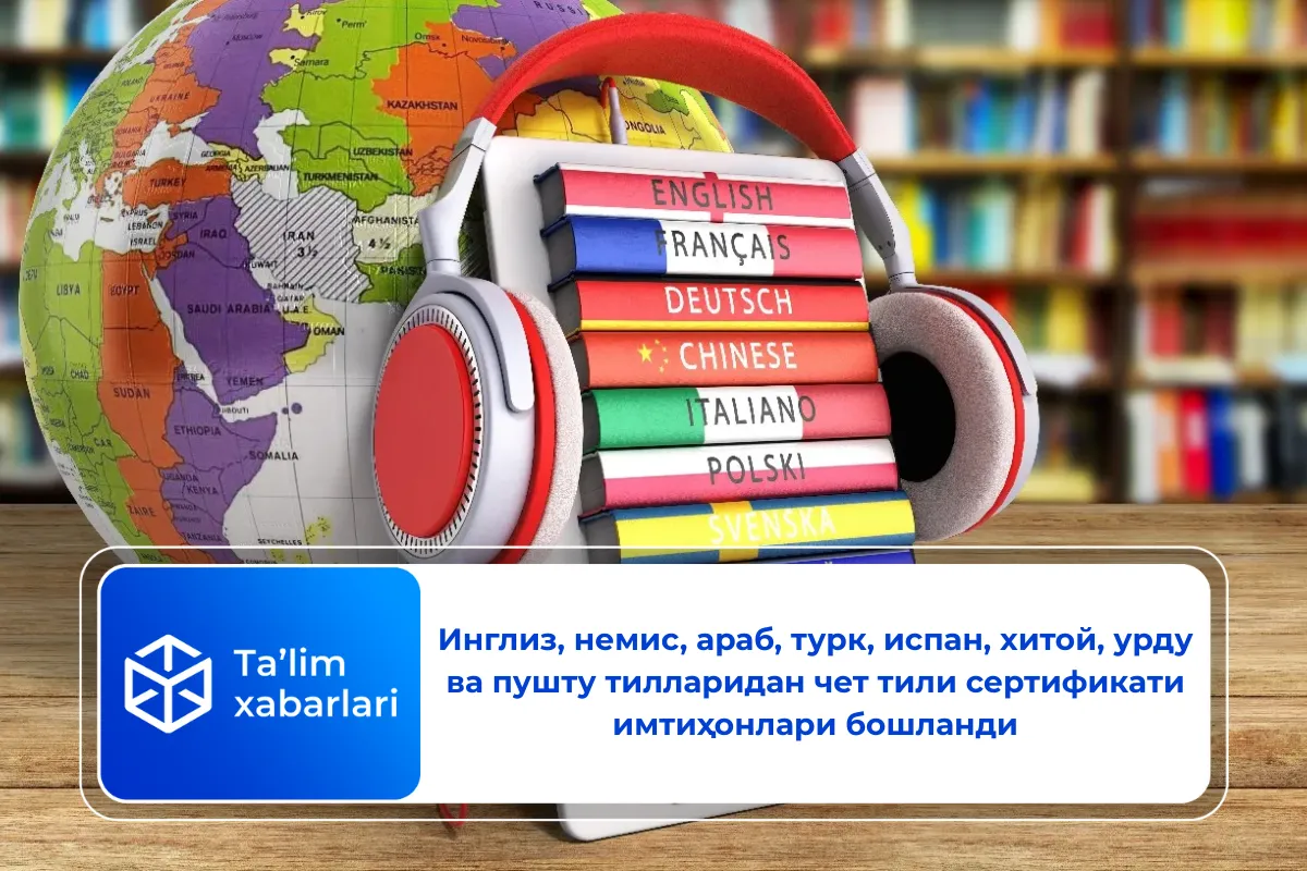 Инглиз, немис, араб, турк, испан, хитой, урду ва пушту тилларидан чет тили сертификати имтиҳонлари бошланди