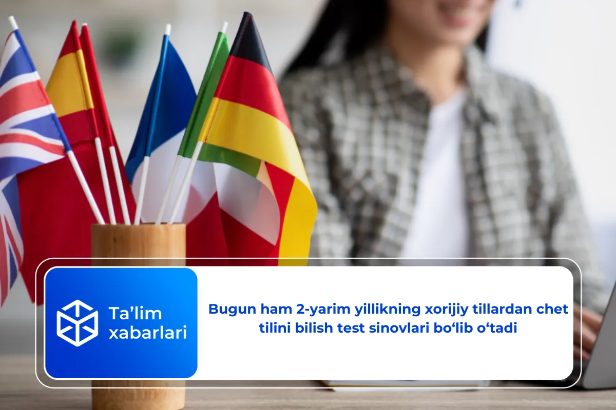 Bugun ham 2-yarim yillikning xorijiy tillardan chet tilini bilish test sinovlari bo‘lib o‘tadi