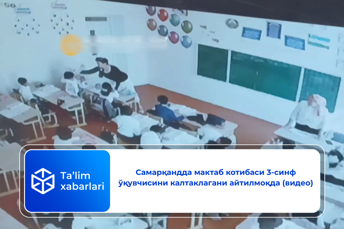 Самарқандда мактаб котибаси 3-синф ўқувчисини калтаклагани айтилмоқда (видео)