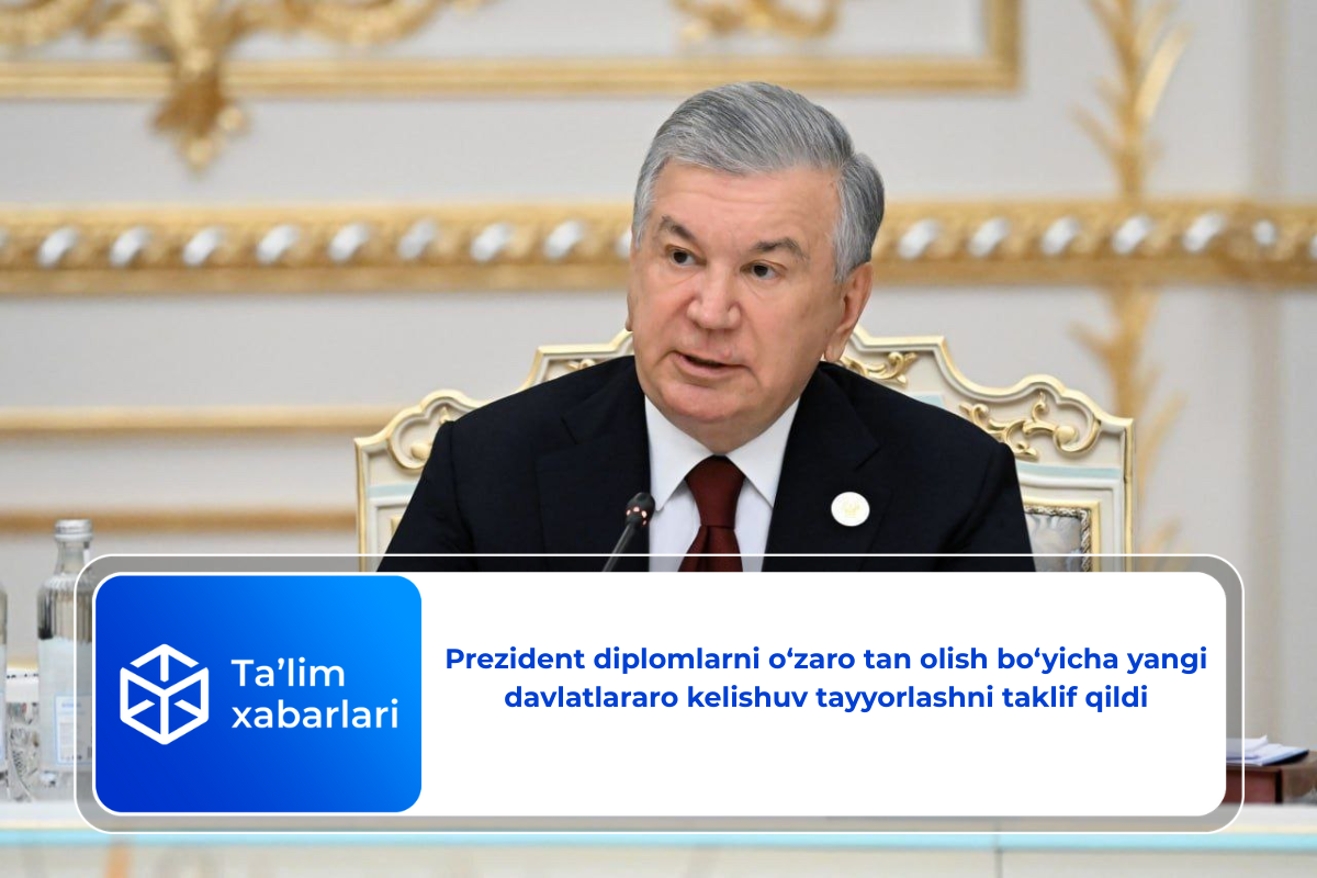 Prezident diplomlarni o‘zaro tan olish bo‘yicha yangi davlatlararo kelishuv tayyorlashni taklif qildi