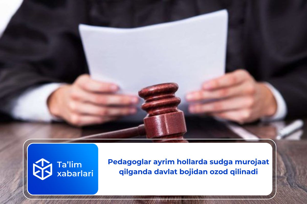 Pedagoglar ayrim hollarda sudga murojaat qilganda davlat bojidan ozod qilinadi