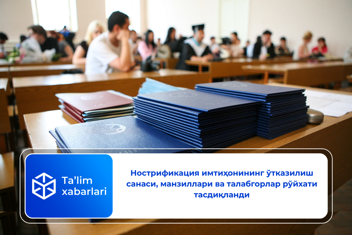 Нострификация имтиҳонининг ўтказилиш санаси, манзиллари ва талабгорлар рўйхати тасдиқланди