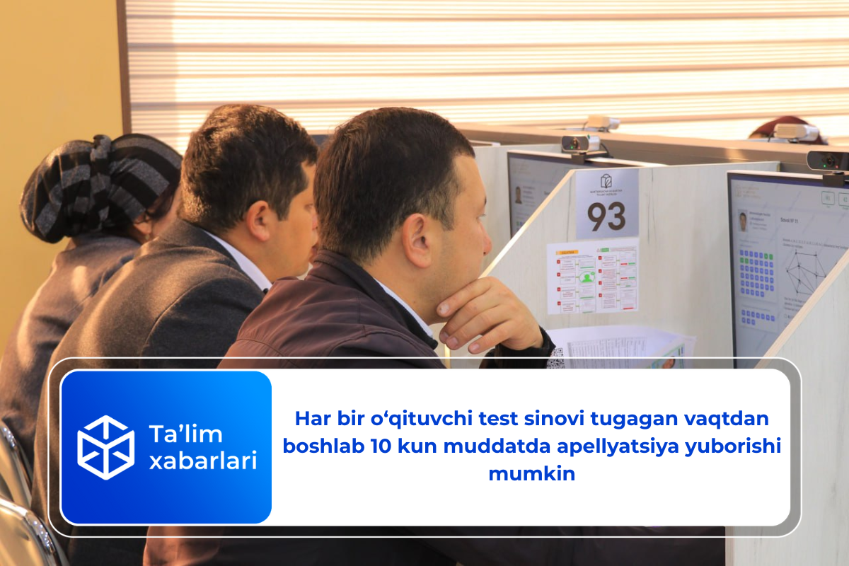 Har bir o‘qituvchi test sinovi tugagan vaqtdan boshlab 10 kun muddatda apellyatsiya yuborishi mumkin