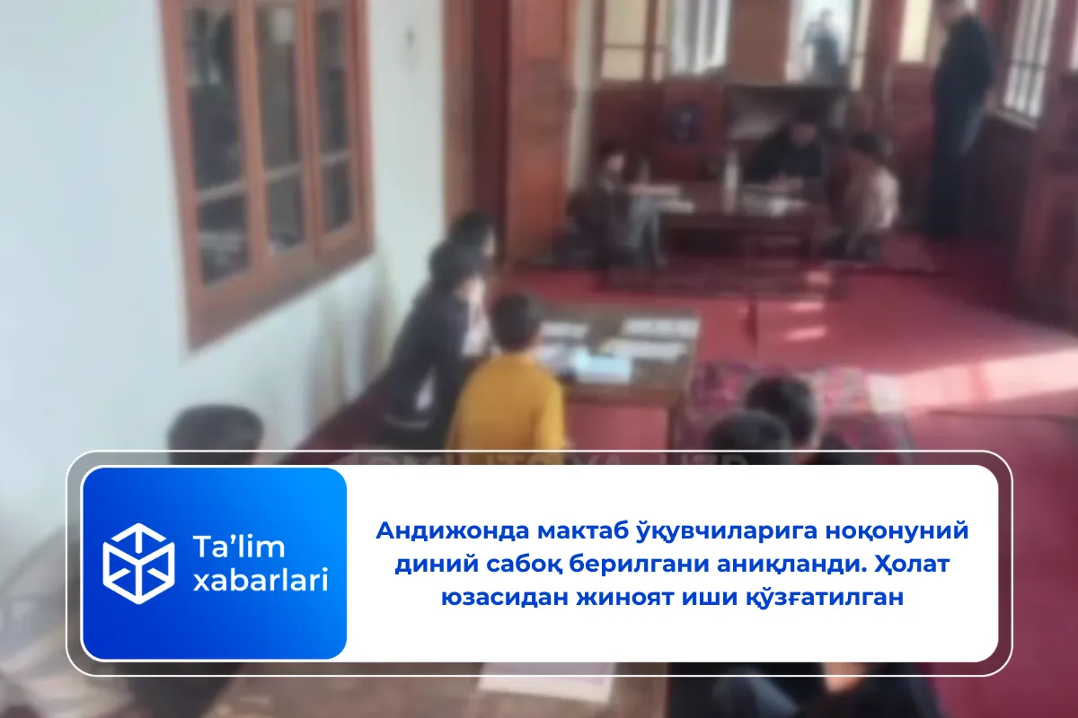 Андижонда мактаб ўқувчиларига ноқонуний диний сабоқ берилгани аниқланди. Ҳолат юзасидан жиноят иши қўзғатилган