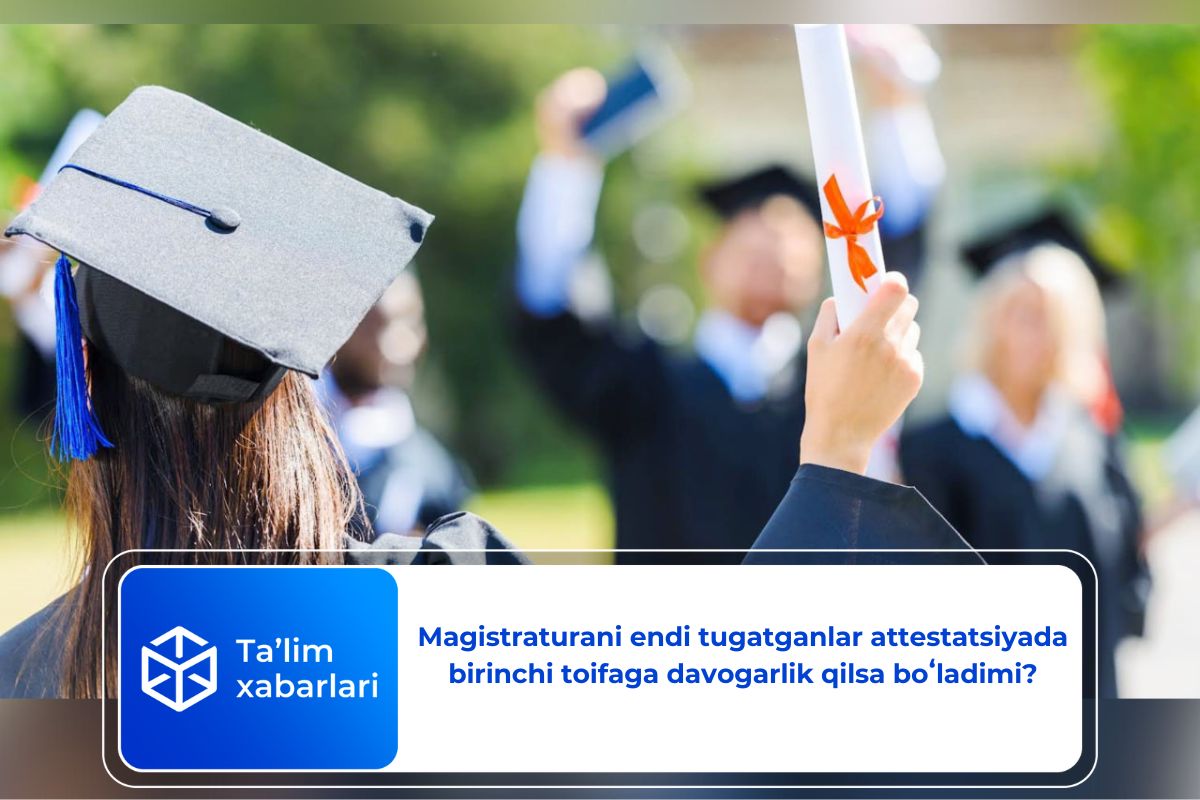 Magistraturani endi tugatganlar attestatsiyada birinchi toifaga davogarlik qilsa boʻladimi?