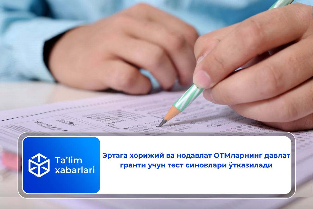 Эртага хорижий ва нодавлат ОТМларнинг давлат гранти учун тест синовлари ўтказилади